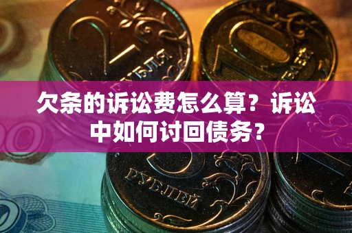 武汉欠条的诉讼费怎么算？诉讼中如何讨回债务？